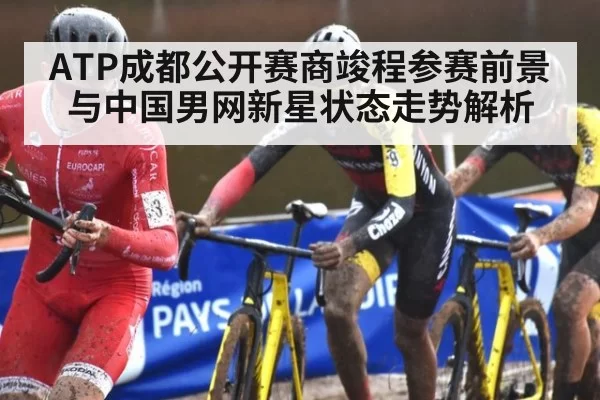 ATP成都公开赛商竣程参赛前景与中国男网新星状态走势解析